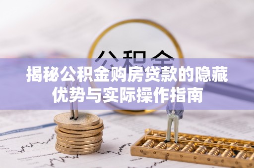 武清揭秘公积金购房贷款的隐藏优势与实际操作指南