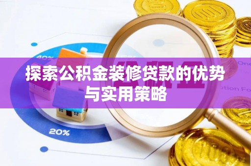武清探索公积金装修贷款的优势与实用策略