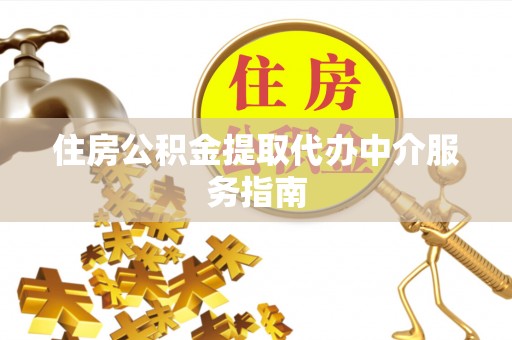 武清住房公积金提取代办中介服务指南