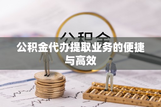 武清公积金代办提取业务的便捷与高效