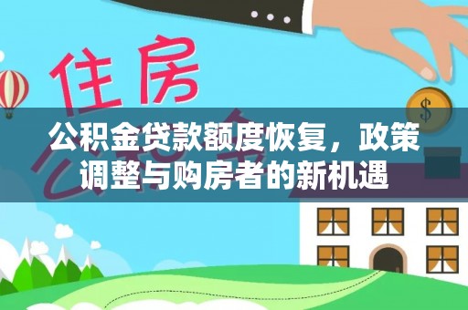 武清公积金贷款额度恢复，政策调整与购房者的新机遇