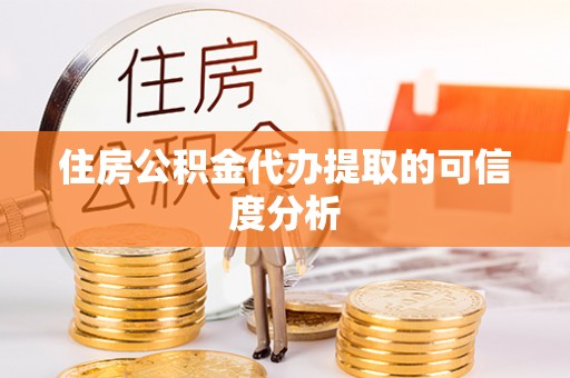 武清住房公积金代办提取的可信度分析