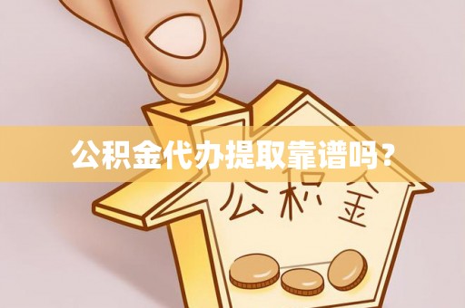 武清公积金代办提取靠谱吗？