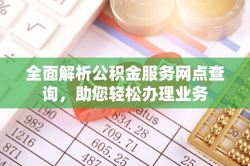 武清全面解析公积金服务网点查询，助您轻松办理业务