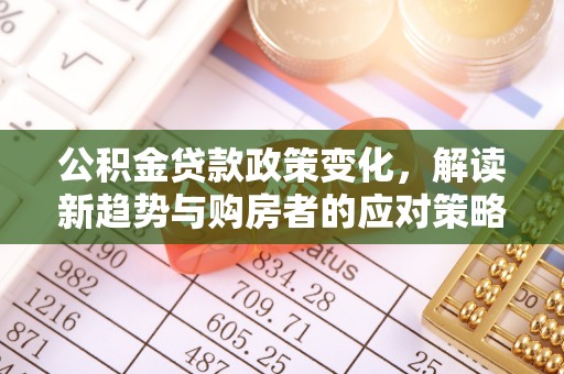 武清公积金贷款政策变化，解读新趋势与购房者的应对策略