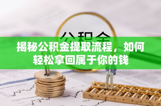 武清揭秘公积金提取流程，如何轻松拿回属于你的钱