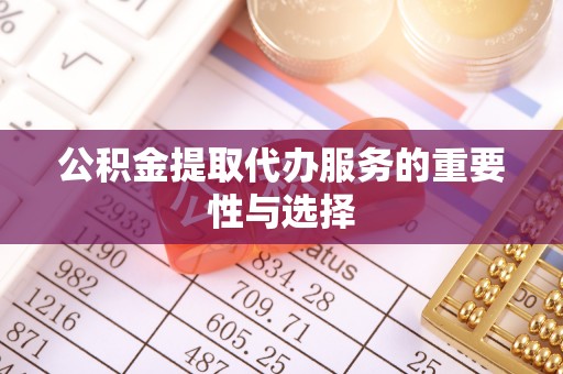 武清公积金提取代办服务的重要性与选择