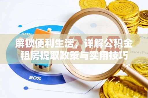 武清解锁便利生活，详解公积金租房提取政策与实用技巧