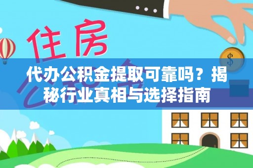 武清代办公积金提取可靠吗？揭秘行业真相与选择指南