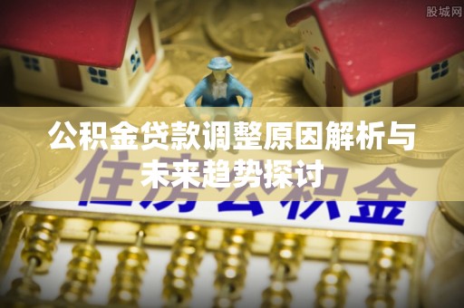 武清公积金贷款调整原因解析与未来趋势探讨