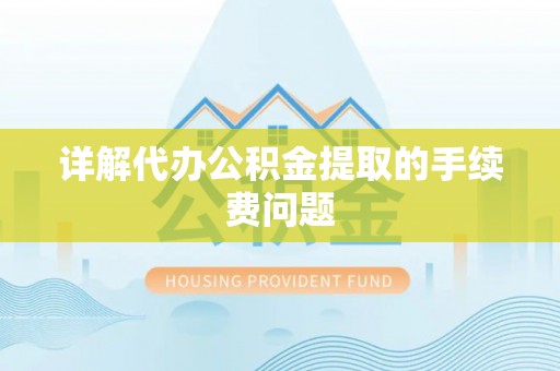 武清详解代办公积金提取的手续费问题