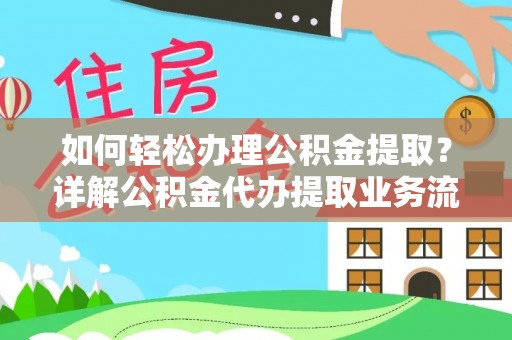 武清如何轻松办理公积金提取？详解公积金代办提取业务流程与优势