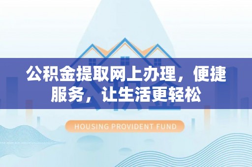 武清公积金提取网上办理，便捷服务，让生活更轻松