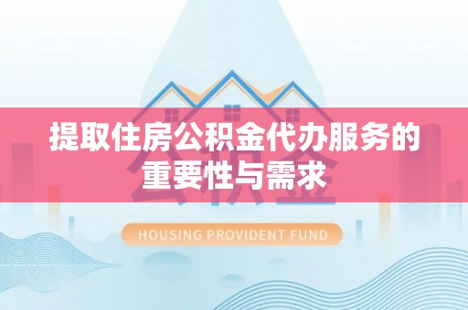 武清提取住房公积金代办服务的重要性与需求