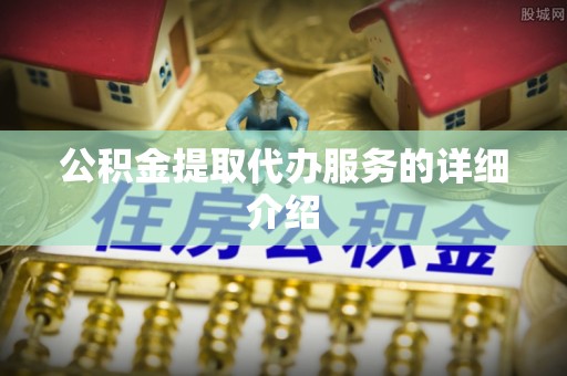 武清公积金提取代办服务的详细介绍