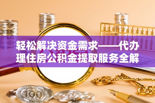 武清轻松解决资金需求——代办理住房公积金提取服务全解析