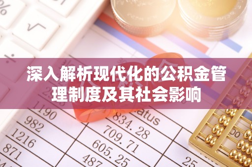 武清深入解析现代化的公积金管理制度及其社会影响