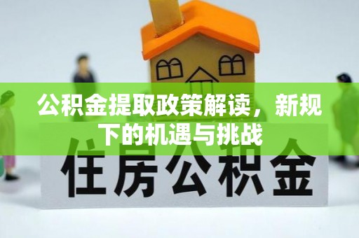 武清公积金提取政策解读，新规下的机遇与挑战