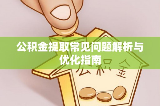 武清公积金提取常见问题解析与优化指南