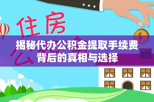 武清揭秘代办公积金提取手续费背后的真相与选择