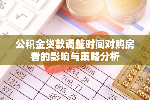武清公积金贷款调整时间对购房者的影响与策略分析
