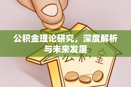 武清公积金理论研究，深度解析与未来发展