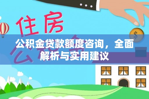 武清公积金贷款额度咨询，全面解析与实用建议