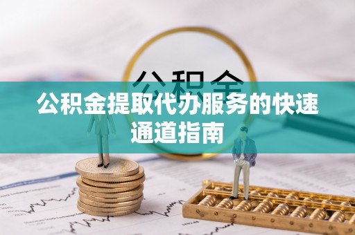 武清公积金提取代办服务的快速通道指南