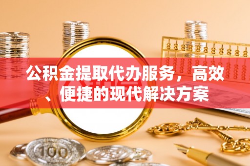 武清公积金提取代办服务，高效、便捷的现代解决方案