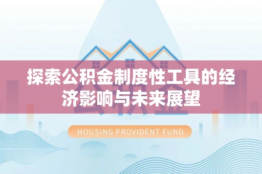 武清探索公积金制度性工具的经济影响与未来展望