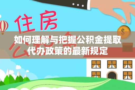 武清如何理解与把握公积金提取代办政策的最新规定
