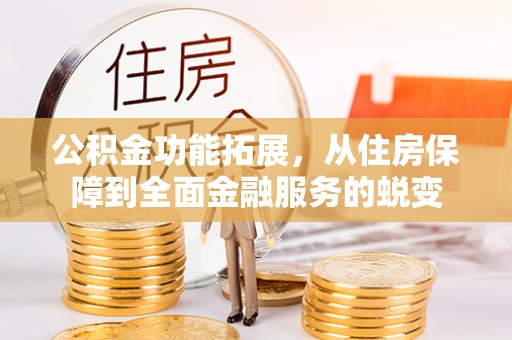 武清公积金功能拓展，从住房保障到全面金融服务的蜕变