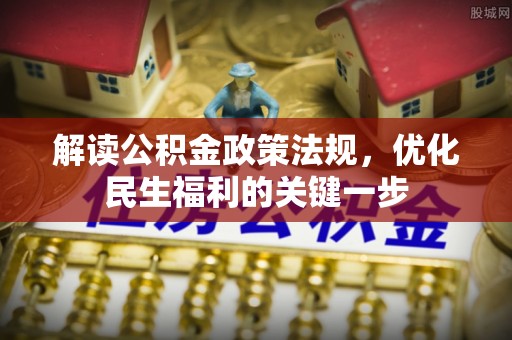 武清解读公积金政策法规，优化民生福利的关键一步
