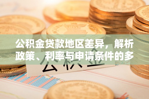 武清公积金贷款地区差异，解析政策、利率与申请条件的多维影响