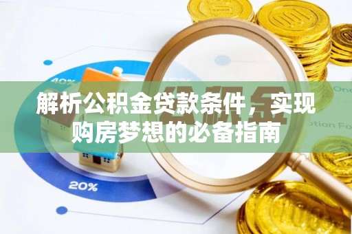武清解析公积金贷款条件，实现购房梦想的必备指南
