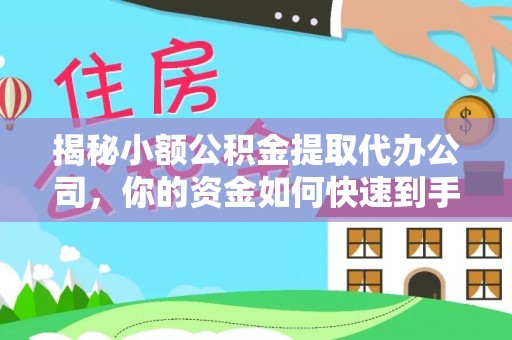 武清揭秘小额公积金提取代办公司，你的资金如何快速到手？