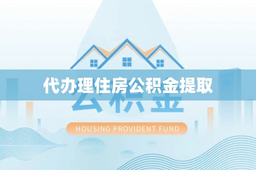 武清代办理住房公积金提取