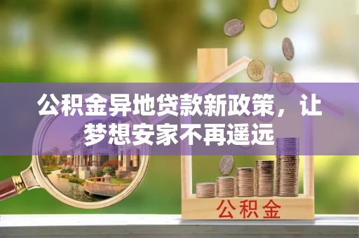 武清公积金异地贷款新政策，让梦想安家不再遥远