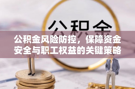 武清公积金风险防控，保障资金安全与职工权益的关键策略