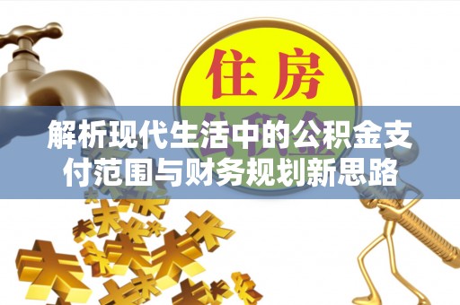 武清解析现代生活中的公积金支付范围与财务规划新思路