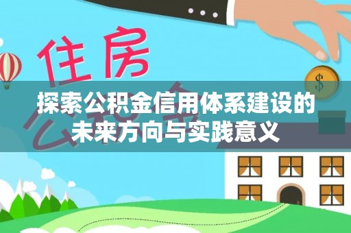 武清探索公积金信用体系建设的未来方向与实践意义