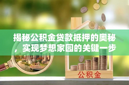 武清揭秘公积金贷款抵押的奥秘，实现梦想家园的关键一步