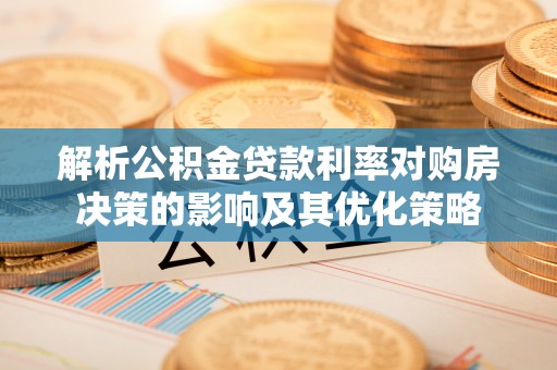 武清解析公积金贷款利率对购房决策的影响及其优化策略