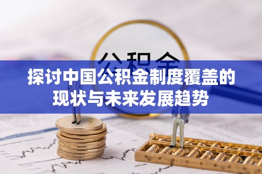 武清探讨中国公积金制度覆盖的现状与未来发展趋势