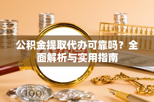 武清公积金提取代办可靠吗？全面解析与实用指南