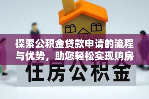 武清探索公积金贷款申请的流程与优势，助您轻松实现购房梦想