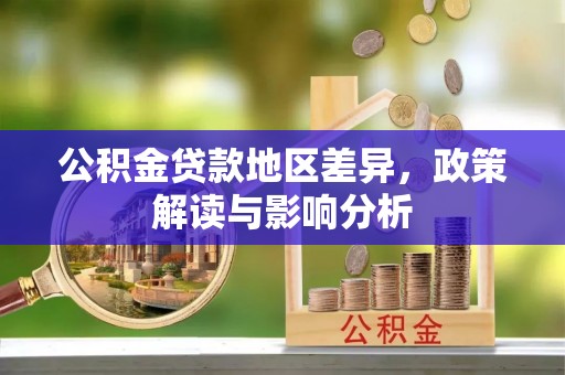 武清公积金贷款地区差异，政策解读与影响分析