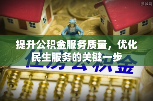 武清提升公积金服务质量，优化民生服务的关键一步