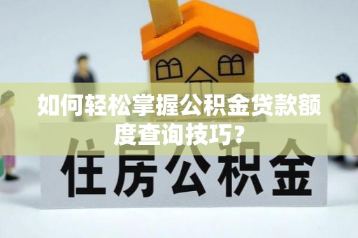 武清如何轻松掌握公积金贷款额度查询技巧？
