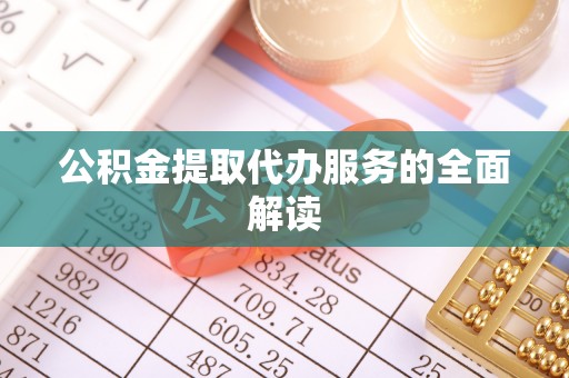 武清公积金提取代办服务的全面解读